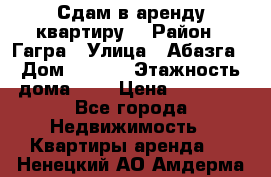 Сдам в аренду квартиру  › Район ­ Гагра › Улица ­ Абазга › Дом ­ 63/3 › Этажность дома ­ 5 › Цена ­ 10 000 - Все города Недвижимость » Квартиры аренда   . Ненецкий АО,Амдерма пгт